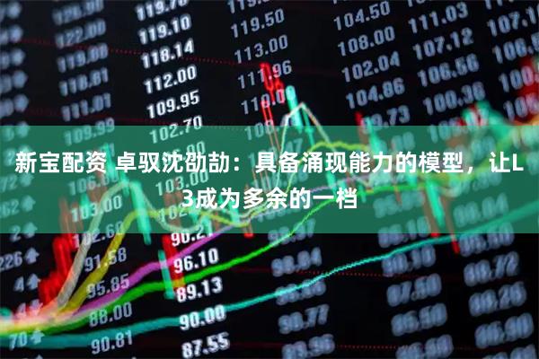 新宝配资 卓驭沈劭劼：具备涌现能力的模型，让L3成为多余的一档