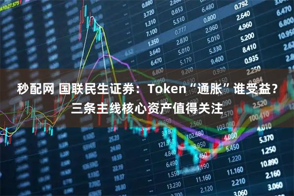 秒配网 国联民生证券：Token“通胀”谁受益？三条主线核心资产值得关注